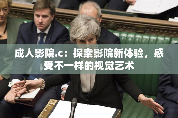 成人影院.c：探索影院新体验，感受不一样的视觉艺术