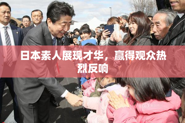 日本素人展现才华，赢得观众热烈反响