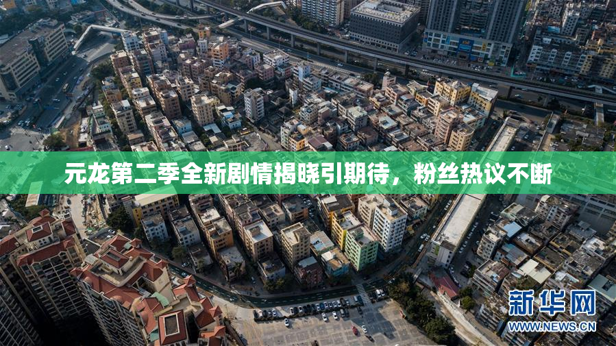 元龙第二季全新剧情揭晓引期待，粉丝热议不断