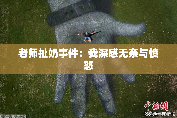 老师扯奶事件：我深感无奈与愤怒