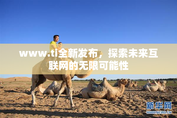 www.ti全新发布，探索未来互联网的无限可能性