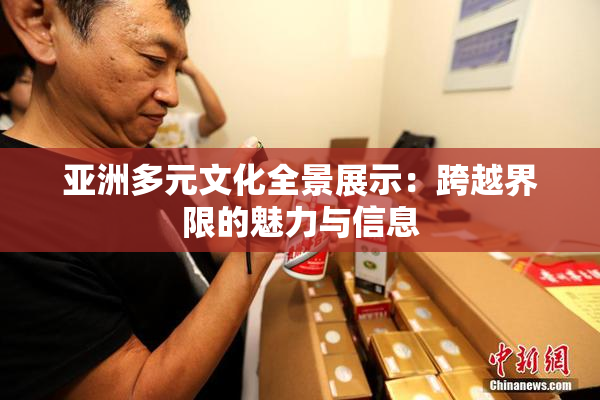 亚洲多元文化全景展示：跨越界限的魅力与信息