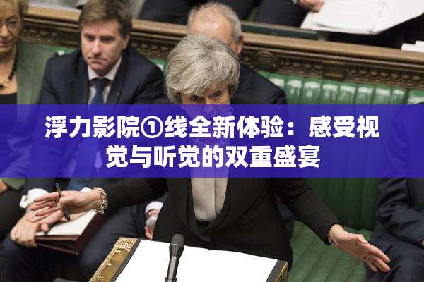 浮力影院①线全新体验：感受视觉与听觉的双重盛宴