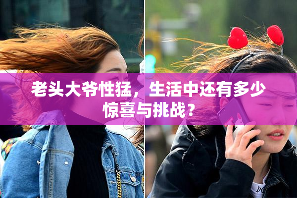 老头大爷性猛，生活中还有多少惊喜与挑战？