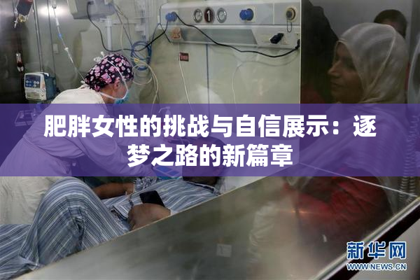 肥胖女性的挑战与自信展示：逐梦之路的新篇章