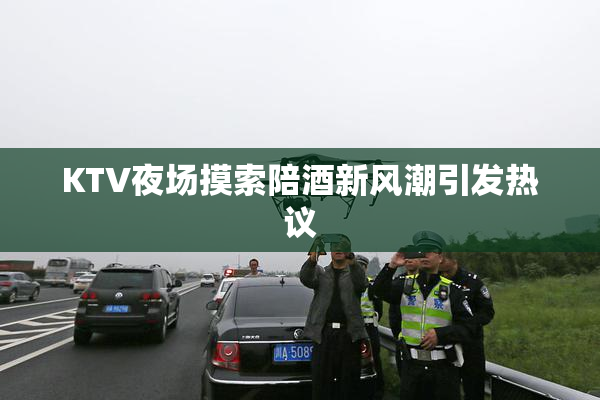 KTV夜场摸索陪酒新风潮引发热议
