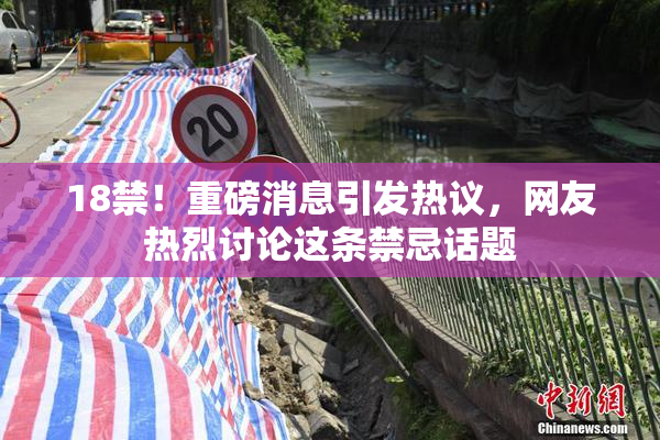 18禁！重磅消息引发热议，网友热烈讨论这条禁忌话题