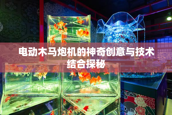 电动木马炮机的神奇创意与技术结合探秘