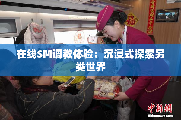 在线SM调教体验：沉浸式探索另类世界