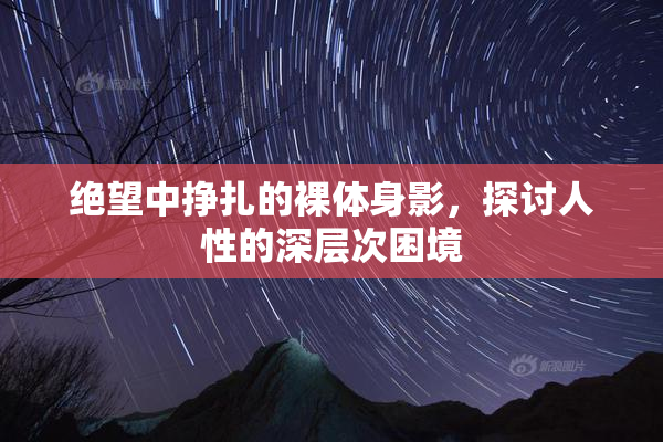 绝望中挣扎的裸体身影，探讨人性的深层次困境