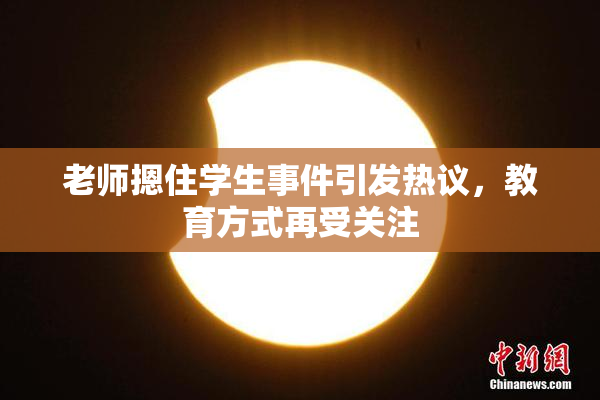 老师摁住学生事件引发热议，教育方式再受关注