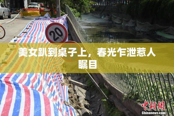 美女趴到桌子上，春光乍泄惹人瞩目