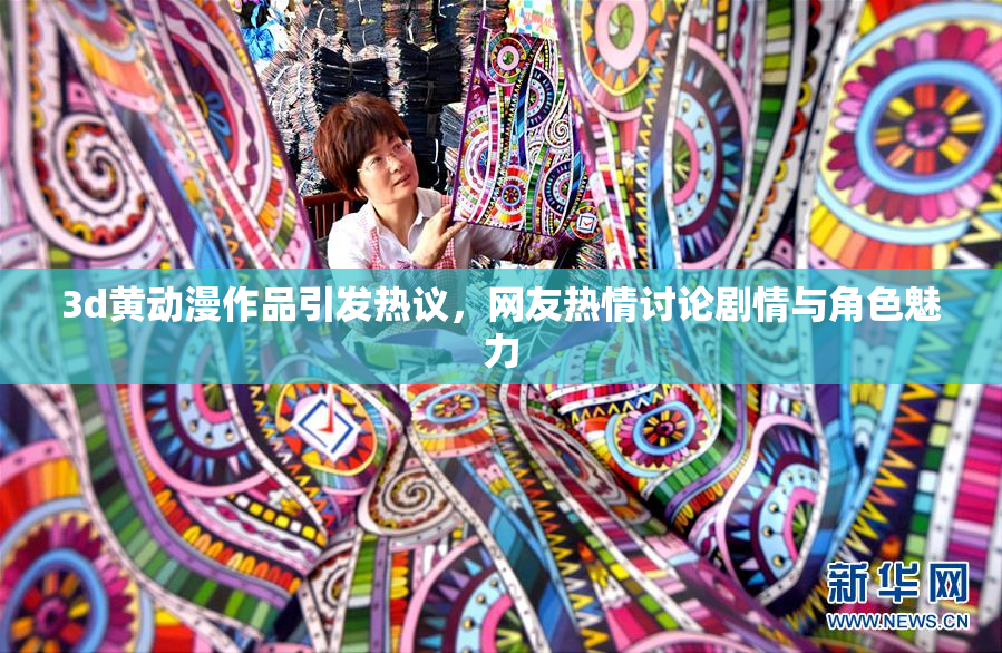 3d黄动漫作品引发热议，网友热情讨论剧情与角色魅力