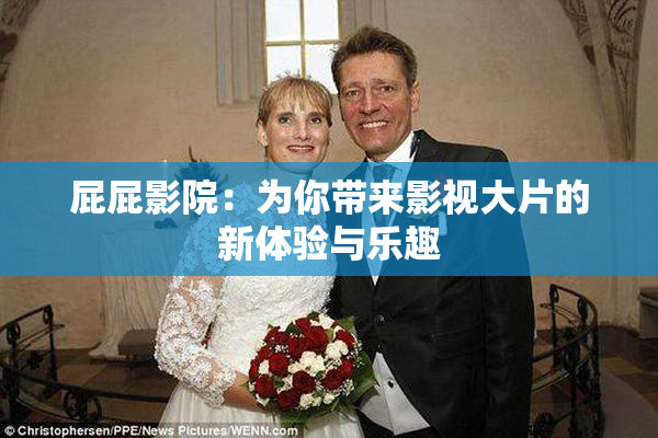 屁屁影院：为你带来影视大片的新体验与乐趣