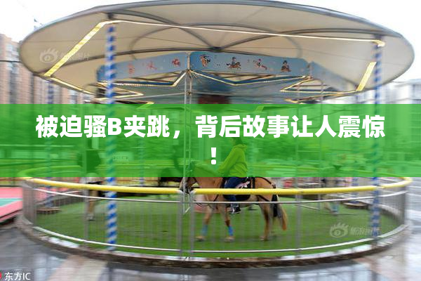 被迫骚B夹跳，背后故事让人震惊！