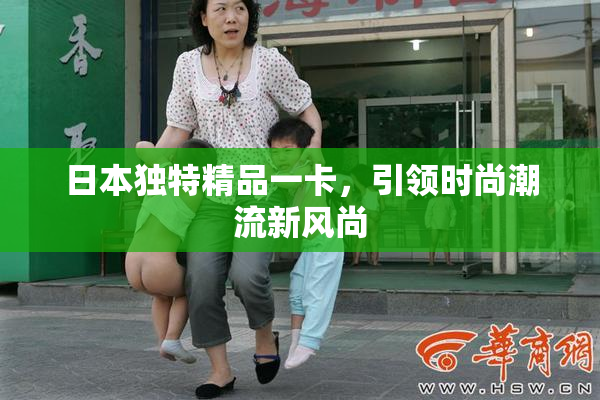 日本独特精品一卡，引领时尚潮流新风尚
