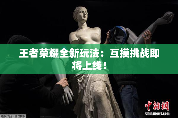 王者荣耀全新玩法：互摸挑战即将上线！