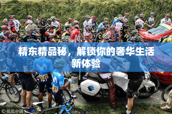精东精品秘，解锁你的奢华生活新体验
