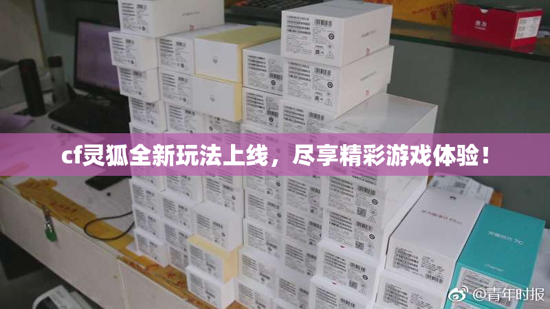 cf灵狐全新玩法上线，尽享精彩游戏体验！