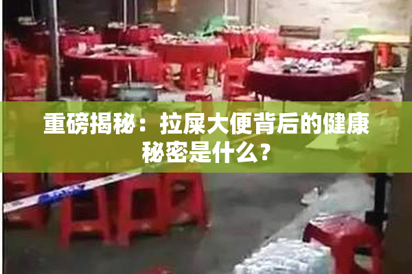 重磅揭秘：拉屎大便背后的健康秘密是什么？