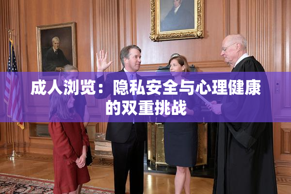 成人浏览：隐私安全与心理健康的双重挑战
