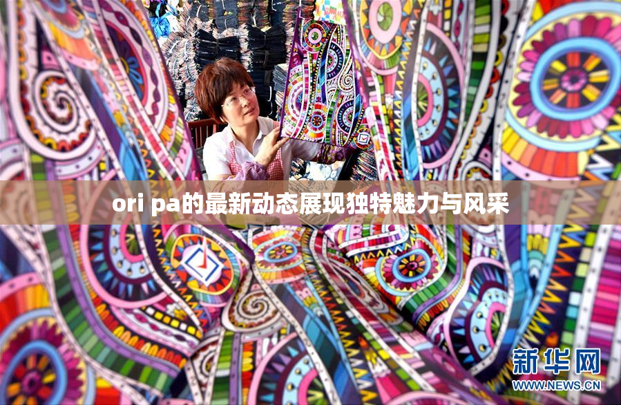 ori pa的最新动态展现独特魅力与风采