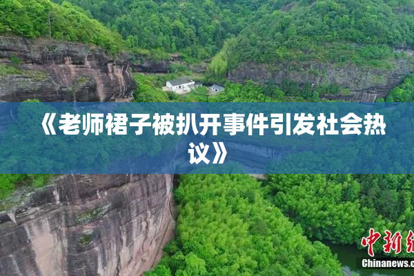 《老师裙子被扒开事件引发社会热议》