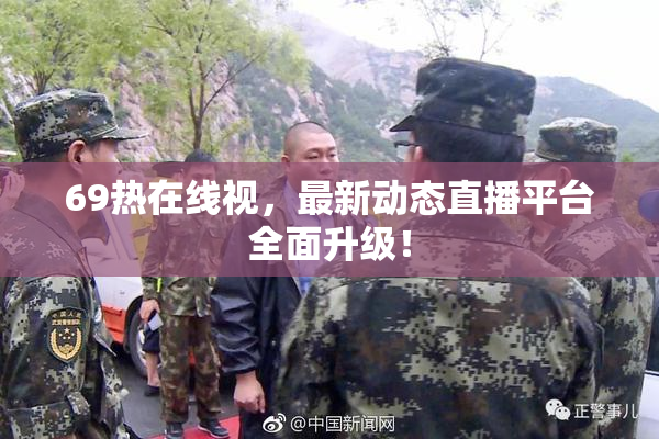 69热在线视，最新动态直播平台全面升级！