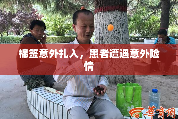 棉签意外扎入，患者遭遇意外险情
