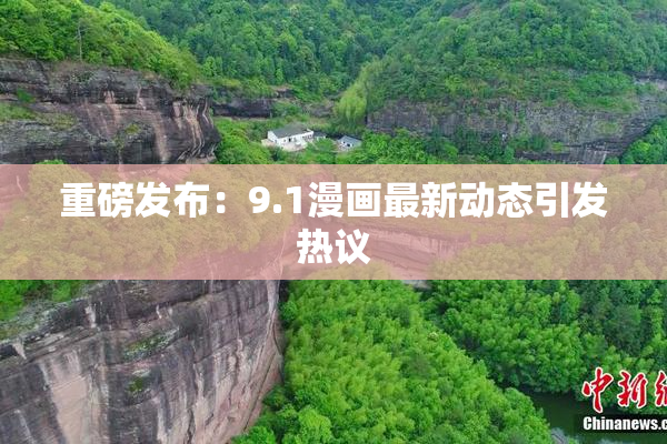 重磅发布：9.1漫画最新动态引发热议