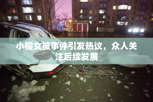 小樱女被事件引发热议，众人关注后续发展