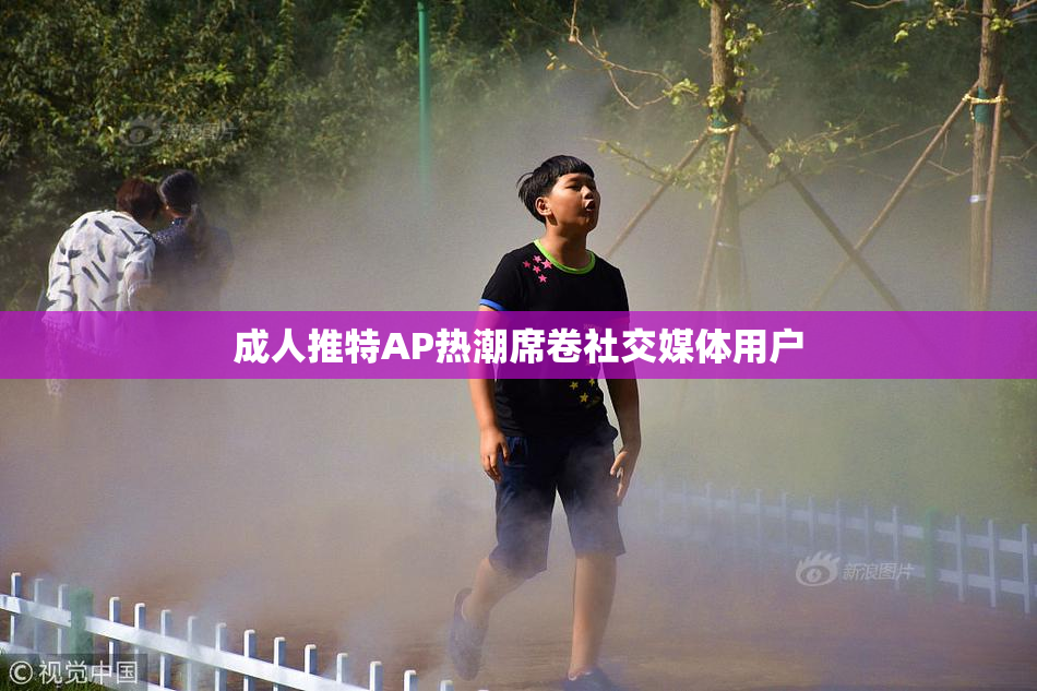 成人推特AP热潮席卷社交媒体用户
