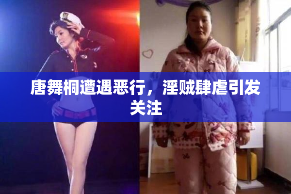 唐舞桐遭遇恶行，淫贼肆虐引发关注