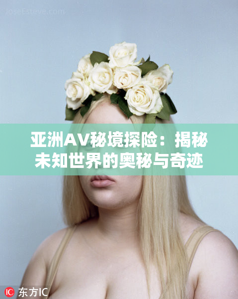 亚洲AV秘境探险：揭秘未知世界的奥秘与奇迹
