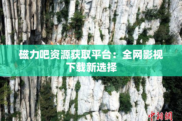 磁力吧资源获取平台：全网影视下载新选择