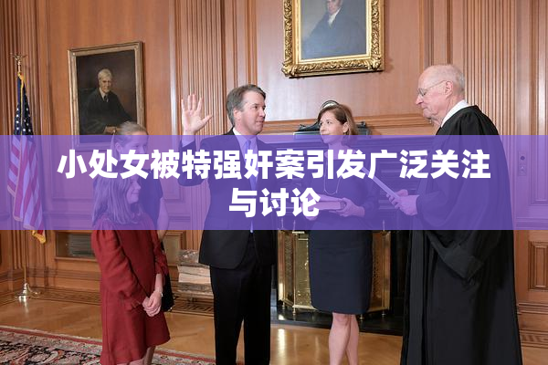 小处女被特强奸案引发广泛关注与讨论
