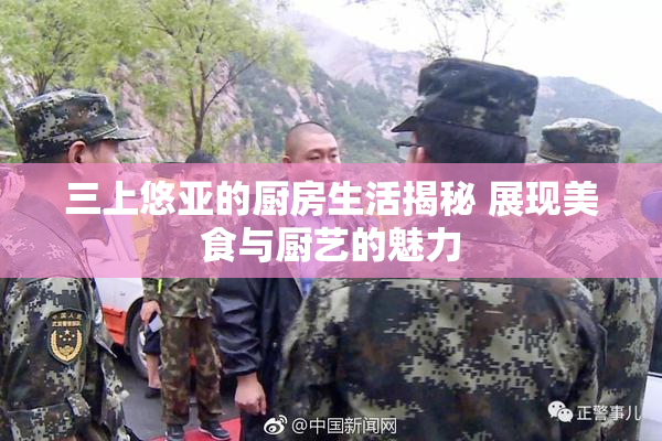 三上悠亚的厨房生活揭秘 展现美食与厨艺的魅力