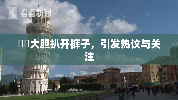 妺妺大胆扒开裤子，引发热议与关注