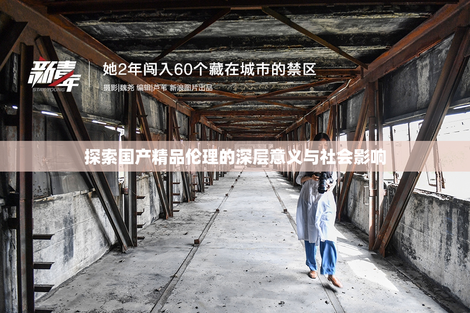 探索国产精品伦理的深层意义与社会影响