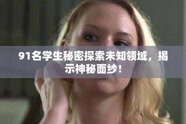 91名学生秘密探索未知领域，揭示神秘面纱！