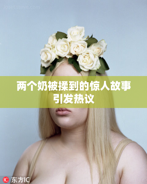 两个奶被揉到的惊人故事引发热议