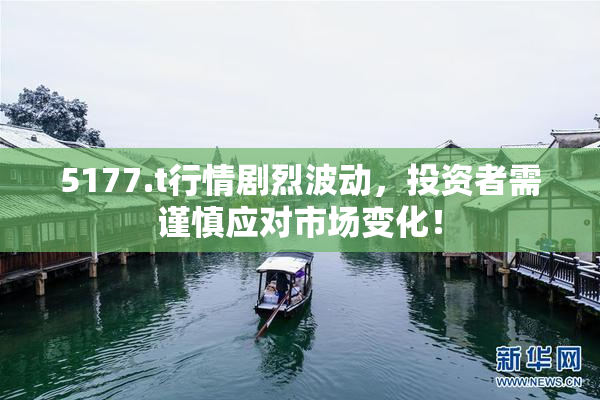 5177.t行情剧烈波动，投资者需谨慎应对市场变化！