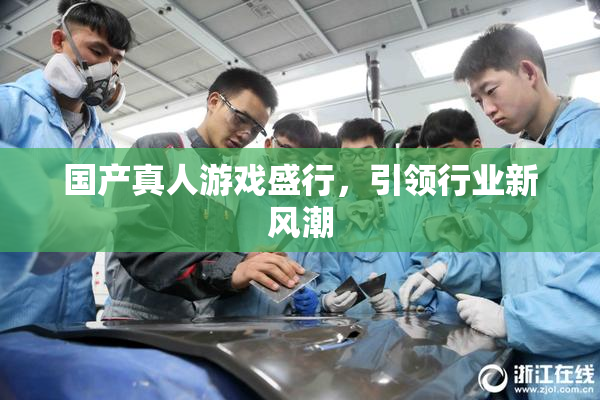 国产真人游戏盛行，引领行业新风潮