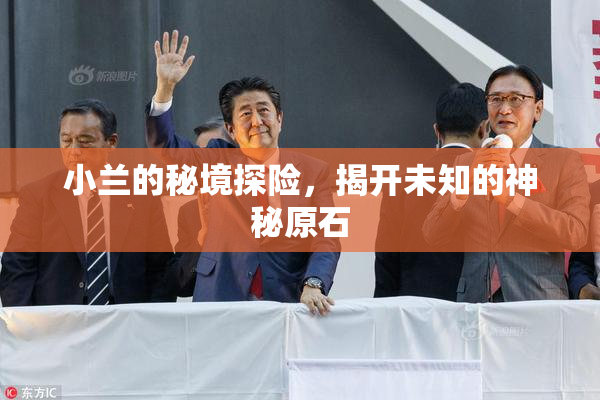 小兰的秘境探险，揭开未知的神秘原石