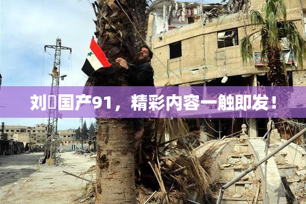 刘玥国产91，精彩内容一触即发！