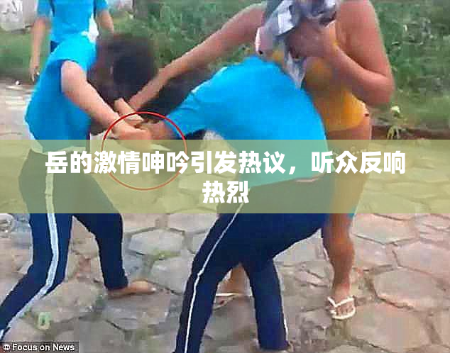 岳的激情呻吟引发热议，听众反响热烈