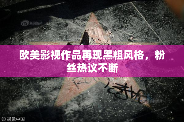 欧美影视作品再现黑粗风格，粉丝热议不断