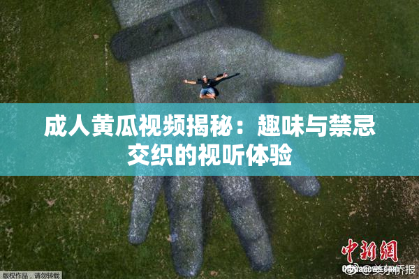 成人黄瓜视频揭秘：趣味与禁忌交织的视听体验