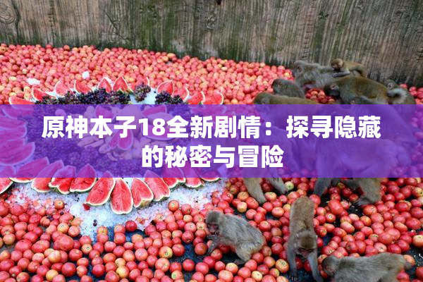 原神本子18全新剧情：探寻隐藏的秘密与冒险