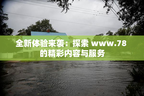 全新体验来袭：探索 www.78 的精彩内容与服务